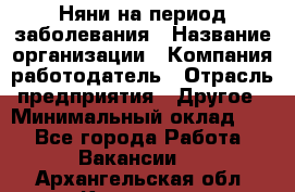 Няни на период заболевания › Название организации ­ Компания-работодатель › Отрасль предприятия ­ Другое › Минимальный оклад ­ 1 - Все города Работа » Вакансии   . Архангельская обл.,Коряжма г.